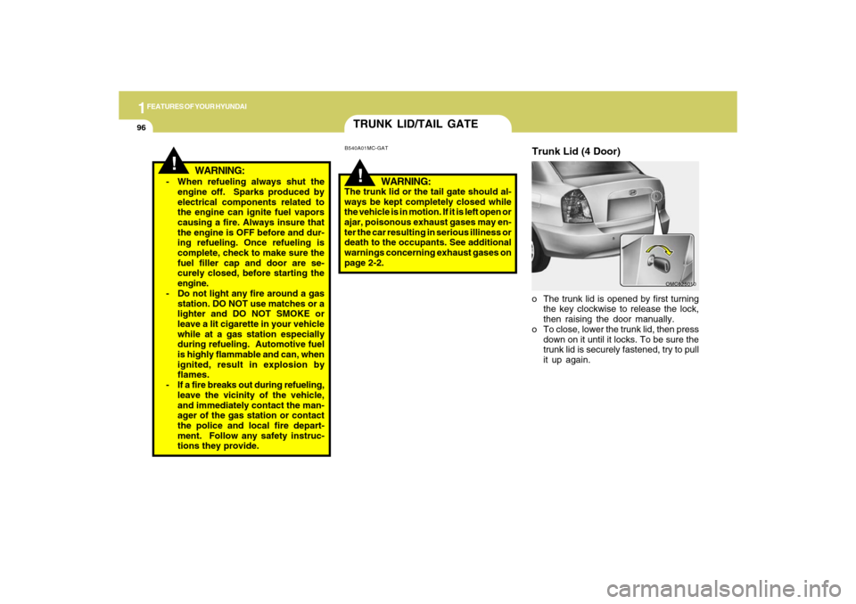 Hyundai Accent 2009  Owners Manual 1FEATURES OF YOUR HYUNDAI96
!
WARNING:
- When refueling always shut the
engine off.  Sparks produced by
electrical components related to
the engine can ignite fuel vapors
causing a fire. Always insure