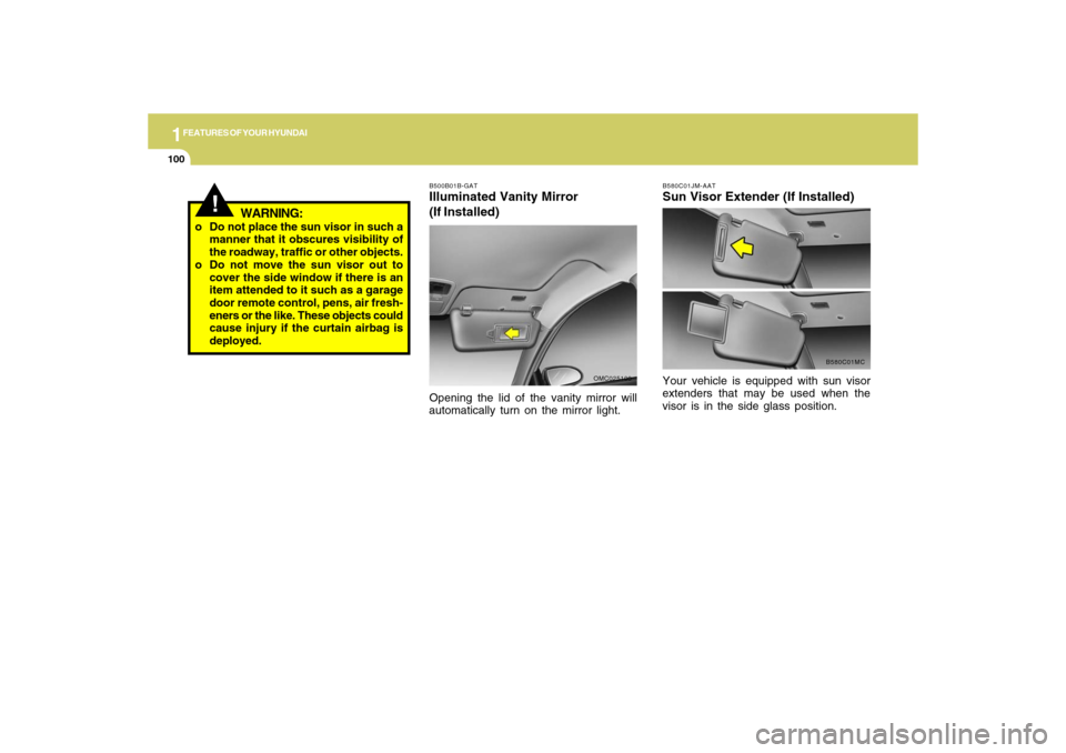 Hyundai Accent 2009  Owners Manual 1FEATURES OF YOUR HYUNDAI
100
!
WARNING:
o Do not place the sun visor in such a
manner that it obscures visibility of
the roadway, traffic or other objects.
o Do not move the sun visor out to
cover th