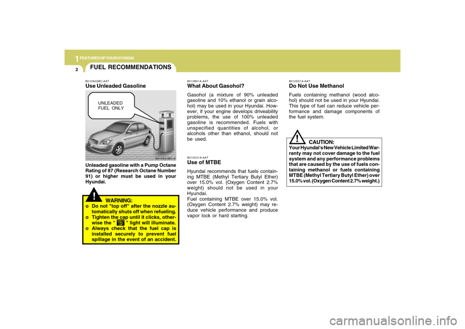 Hyundai Accent 2009  Owners Manual 1FEATURES OF YOUR HYUNDAI2
!FUEL RECOMMENDATIONS
UNLEADED
FUEL ONLY
B010A01MC-A B010A02MC-AAT
Use Unleaded GasolineUnleaded gasoline with a Pump Octane
Rating of 87 (Research Octane Number
91) or high