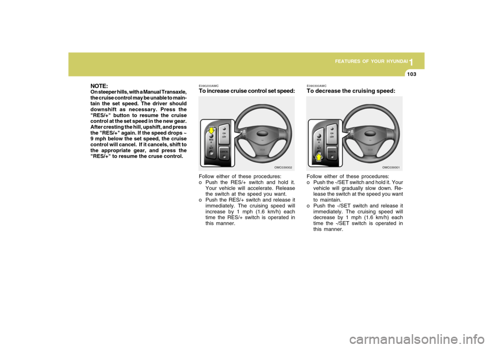 Hyundai Accent 2009 Owners Manual 1
FEATURES OF YOUR HYUNDAI
1031
FEATURES OF YOUR HYUNDAI
103
E090200AMCTo increase cruise control set speed:Follow either of these procedures:
o Push the RES/+ switch and hold it.
Your vehicle will ac Hyundai Accent 2009 Owners Manual 1
FEATURES OF YOUR HYUNDAI
1031
FEATURES OF YOUR HYUNDAI
103
E090200AMCTo increase cruise control set speed:Follow either of these procedures:
o Push the RES/+ switch and hold it.
Your vehicle will ac