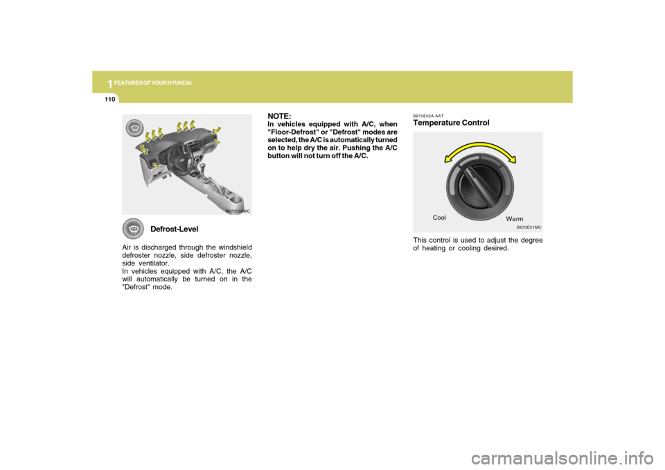 Hyundai Accent 2009 Owners Manual 1FEATURES OF YOUR HYUNDAI
110
Defrost-Level
Air is discharged through the windshield
defroster nozzle, side defroster nozzle,
side ventilator.
In vehicles equipped with A/C, the A/C
will automatically Hyundai Accent 2009 Owners Manual 1FEATURES OF YOUR HYUNDAI
110
Defrost-Level
Air is discharged through the windshield
defroster nozzle, side defroster nozzle,
side ventilator.
In vehicles equipped with A/C, the A/C
will automatically