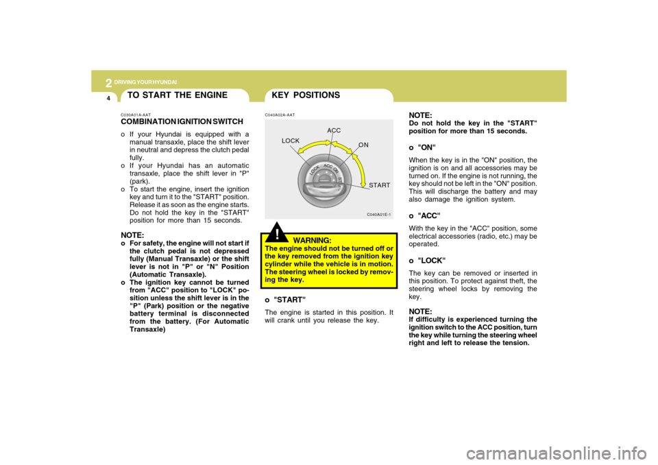 Hyundai Accent 2009  Owners Manual 2
DRIVING YOUR HYUNDAI4
C040A02A-AAT
WARNING:
The engine should not be turned off or
the key removed from the ignition key
cylinder while the vehicle is in motion.
The steering wheel is locked by remo