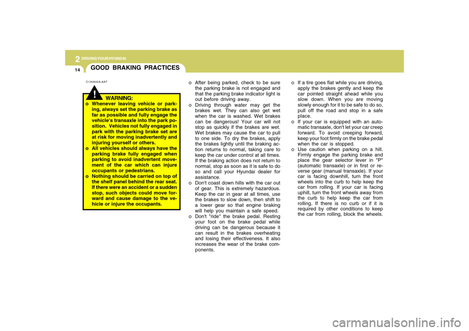 Hyundai Accent 2009  Owners Manual 2
DRIVING YOUR HYUNDAI
14
o After being parked, check to be sure
the parking brake is not engaged and
that the parking brake indicator light is
out before driving away.
o Driving through water may get