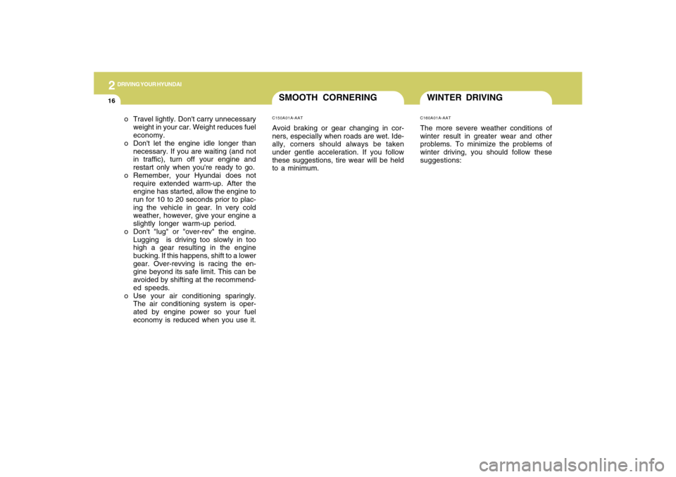 Hyundai Accent 2009  Owners Manual 2
DRIVING YOUR HYUNDAI
16
WINTER DRIVINGC160A01A-AATThe more severe weather conditions of
winter result in greater wear and other
problems. To minimize the problems of
winter driving, you should follo