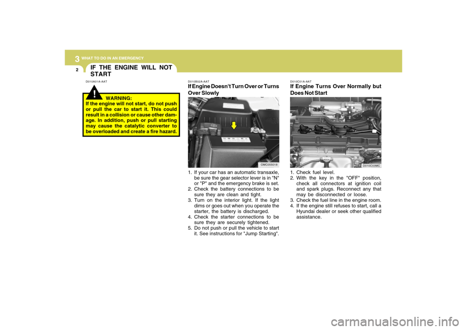 Hyundai Accent 2009  Owners Manual 32WHAT TO DO IN AN EMERGENCY
IF THE ENGINE WILL NOT
START!
D010B02A-AATIf Engine Doesnt Turn Over or Turns
Over Slowly
D010A01A-AATD010C01A-AAT
If Engine Turns Over Normally but
Does Not Start1. Chec