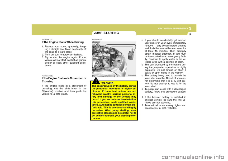 Hyundai Accent 2009  Owners Manual 3
WHAT TO DO IN AN EMERGENCY
3
JUMP STARTING
D010D01A-AATIf the Engine Stalls While Driving1. Reduce your speed gradually, keep-
ing a straight line. Move cautiously off
the road to a safe place.
2. T