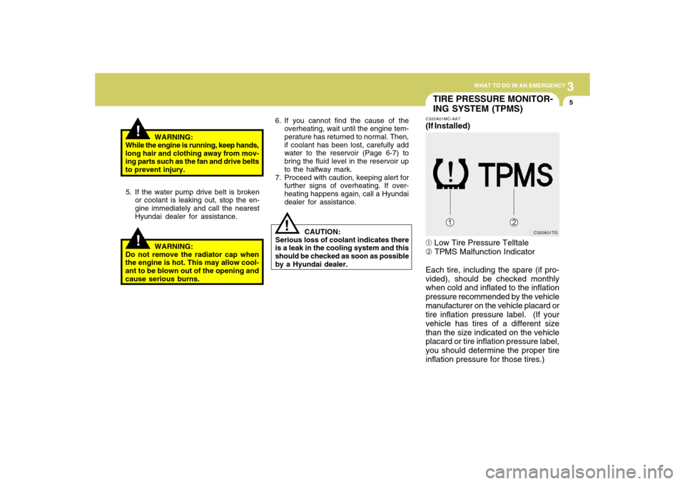 Hyundai Accent 2009  Owners Manual 3
WHAT TO DO IN AN EMERGENCY
5
!!
WARNING:
While the engine is running, keep hands,
long hair and clothing away from mov-
ing parts such as the fan and drive belts
to prevent injury.
5. If the water p