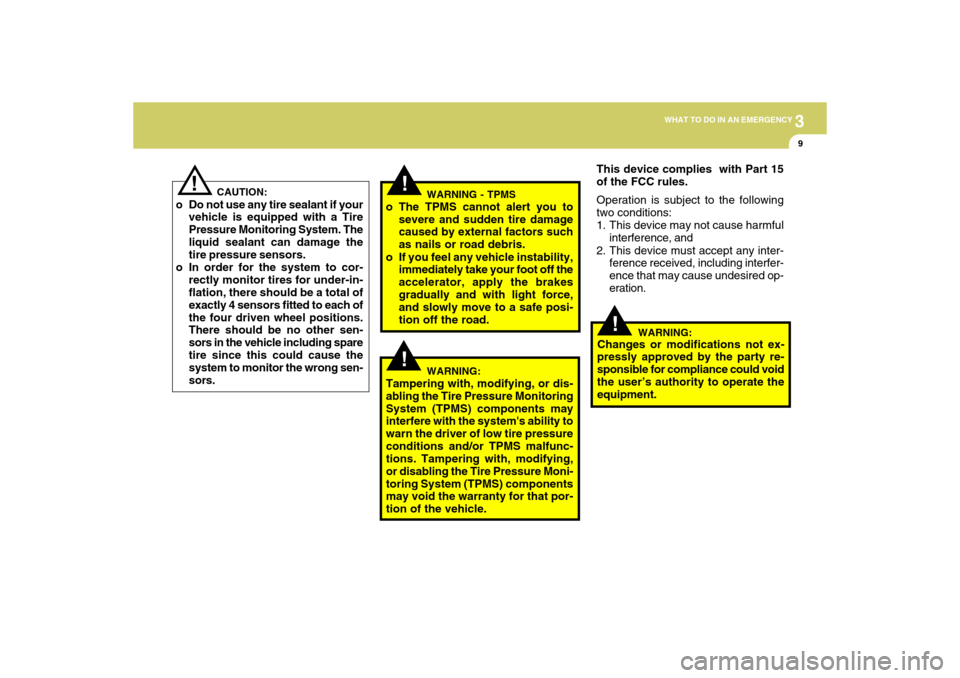 Hyundai Accent 2009  Owners Manual 3
WHAT TO DO IN AN EMERGENCY
9
!
!
!
CAUTION:
o Do not use any tire sealant if your
vehicle is equipped with a Tire
Pressure Monitoring System. The
liquid sealant can damage the
tire pressure sensors.