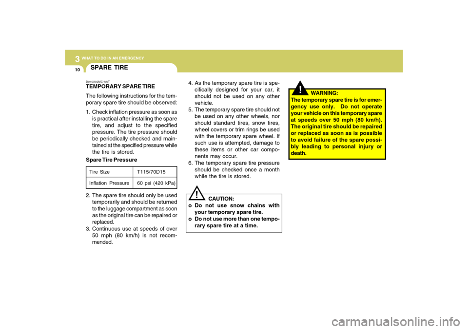 Hyundai Accent 2009  Owners Manual 310
WHAT TO DO IN AN EMERGENCY
!
CAUTION:
o Do not use snow chains with
your temporary spare tire.
o Do not use more than one tempo-
rary spare tire at a time.
!
4. As the temporary spare tire is spe-