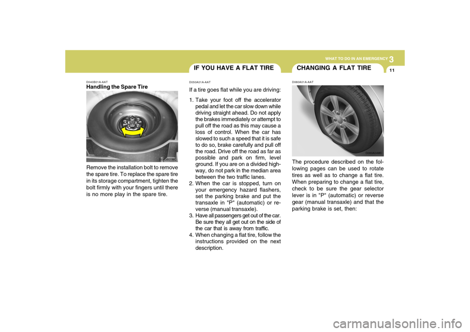 Hyundai Accent 2009  Owners Manual 3
WHAT TO DO IN AN EMERGENCY
11
IF YOU HAVE A FLAT TIRED050A01A-AATIf a tire goes flat while you are driving:
1. Take your foot off the accelerator
pedal and let the car slow down while
driving straig