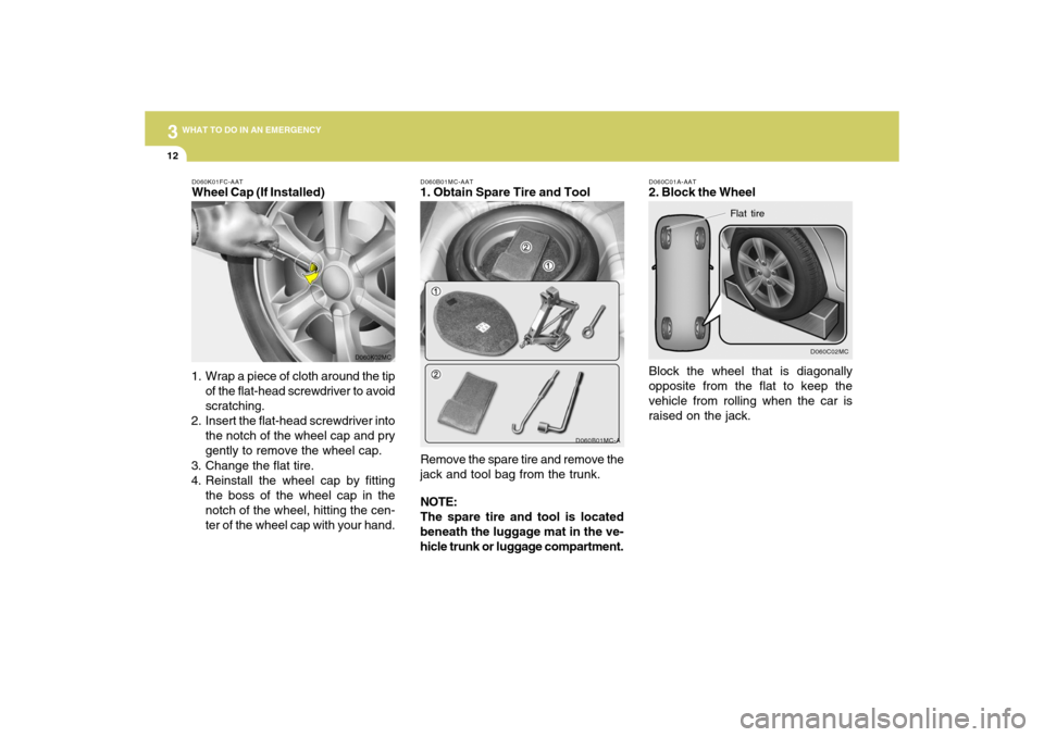Hyundai Accent 2009  Owners Manual 312
WHAT TO DO IN AN EMERGENCY
D060C02MC
Flat tire
Block the wheel that is diagonally
opposite from the flat to keep the
vehicle from rolling when the car is
raised on the jack.D060C01A-AAT2. Block th