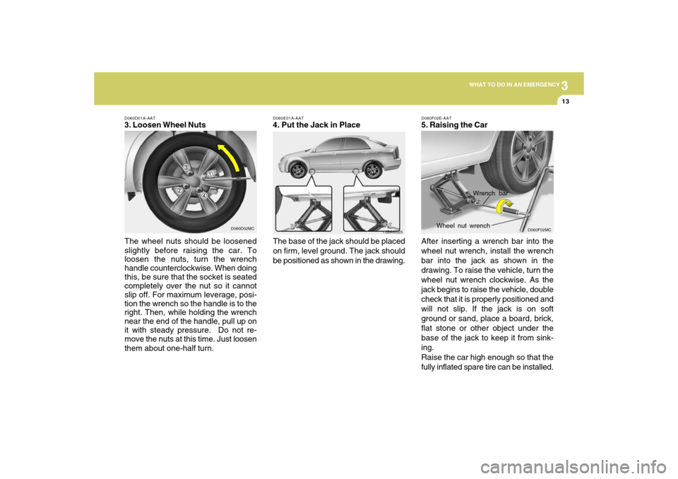 Hyundai Accent 2009  Owners Manual 3
WHAT TO DO IN AN EMERGENCY
13
D060E01A-AAT4. Put the Jack in Place
The base of the jack should be placed
on firm, level ground. The jack should
be positioned as shown in the drawing.
1JBA6025
D060D0