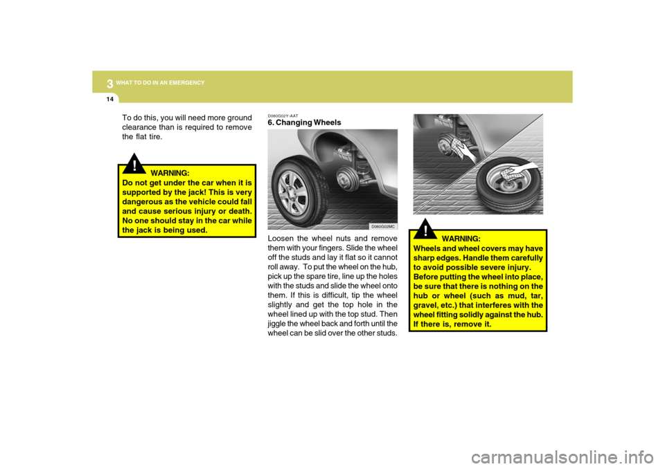 Hyundai Accent 2009  Owners Manual 314
WHAT TO DO IN AN EMERGENCY
!
To do this, you will need more ground
clearance than is required to remove
the flat tire.
D060G02Y-AAT6. Changing Wheels
Loosen the wheel nuts and remove
them with you