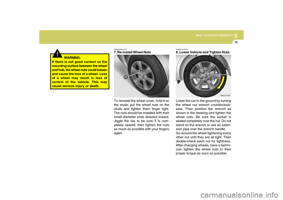 Hyundai Accent 2009  Owners Manual 3
WHAT TO DO IN AN EMERGENCY
15
!
D060H02A-AAT7. Re-install Wheel Nuts
To reinstall the wheel cover, hold it on
the studs, put the wheel nuts on the
studs and tighten them finger tight.
The nuts shoul