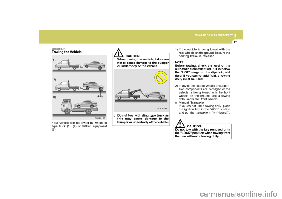 Hyundai Accent 2009  Owners Manual 3
WHAT TO DO IN AN EMERGENCY
17
CAUTION:
o When towing the vehicle, take care
not to cause damage to the bumper
or underbody of the vehicle.
!
1) If the vehicle is being towed with the
rear wheels on 