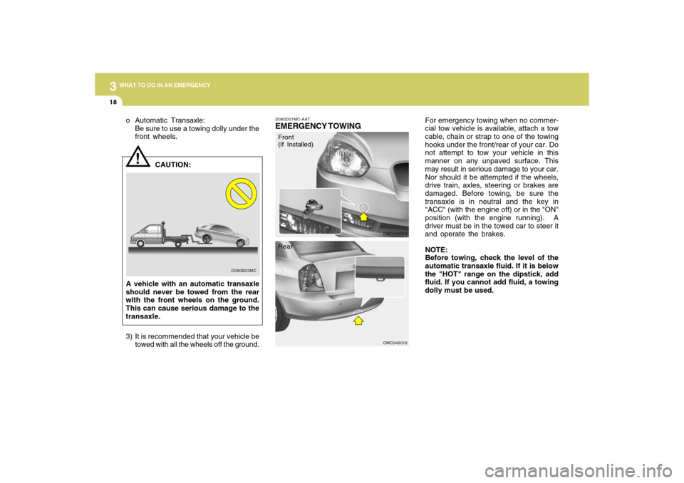 Hyundai Accent 2009  Owners Manual 318
WHAT TO DO IN AN EMERGENCY
D080D01MC-AATEMERGENCY TOWING
For emergency towing when no commer-
cial tow vehicle is available, attach a tow
cable, chain or strap to one of the towing
hooks under the