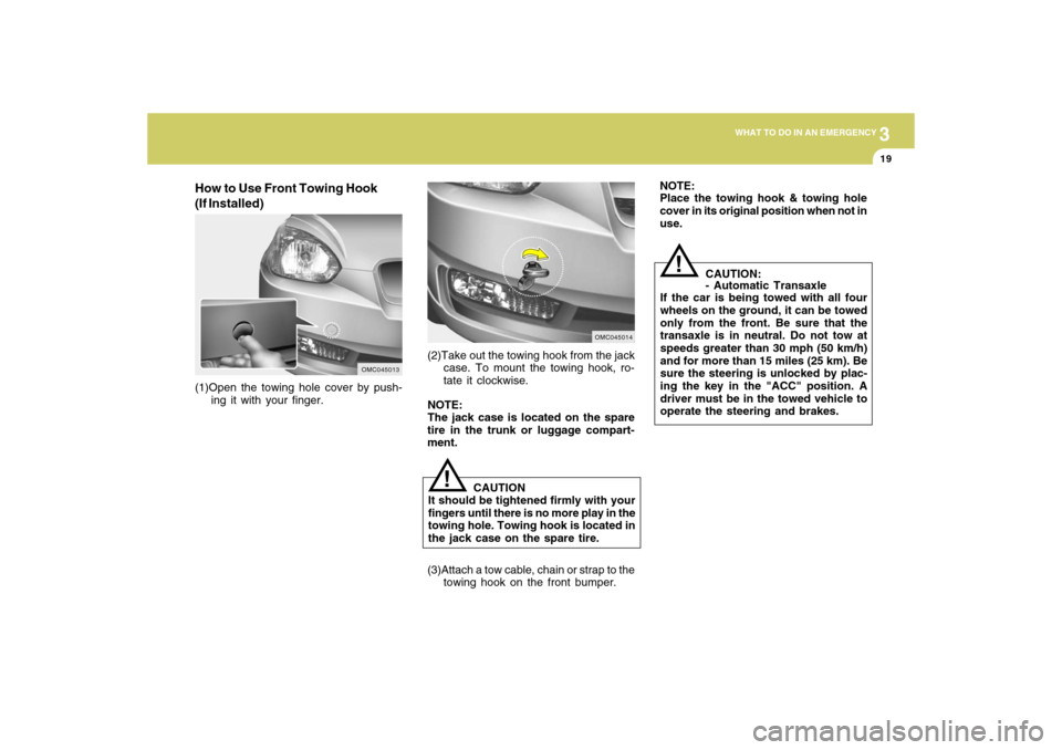 Hyundai Accent 2009  Owners Manual 3
WHAT TO DO IN AN EMERGENCY
19
CAUTION:
- Automatic Transaxle
If the car is being towed with all four
wheels on the ground, it can be towed
only from the front. Be sure that the
transaxle is in neutr