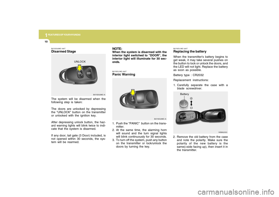 Hyundai Accent 2009  Owners Manual 1FEATURES OF YOUR HYUNDAI10
Battery
1KMA2003 B070E01MC-AAT
Replacing the batteryWhen the transmitters battery begins to
get weak, it may take several pushes on
the button to lock or unlock the doors,