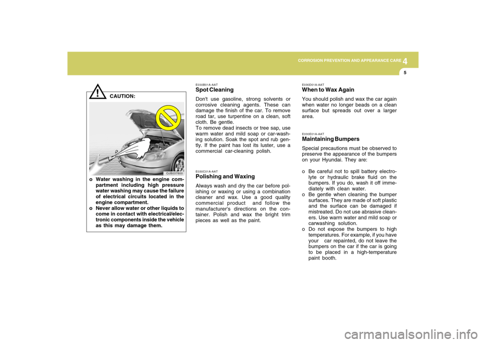 Hyundai Accent 2009  Owners Manual 4
CORROSION PREVENTION AND APPEARANCE CARE
4
CORROSION PREVENTION AND APPEARANCE CARE
5
E030B01A-AATSpot CleaningDont use gasoline, strong solvents or
corrosive cleaning agents. These can
damage the 