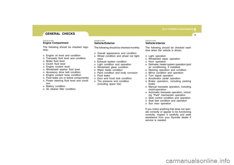 Hyundai Accent 2009  Owners Manual 6
DO-IT-YOURSELF MAINTENANCE
3
GENERAL CHECKS
G020C01A-AATVehicle InteriorThe following should be checked each
time when the vehicle is driven:
o Light operation
o Windshield wiper operation
o Horn op