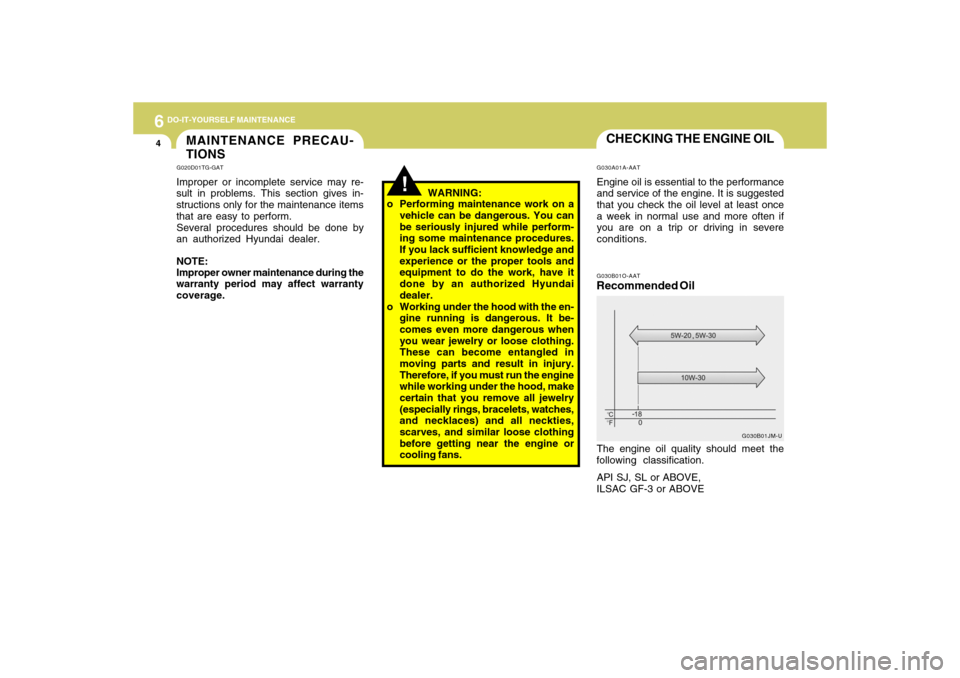 Hyundai Accent 2009  Owners Manual 6
DO-IT-YOURSELF MAINTENANCE4
CHECKING THE ENGINE OILG030A01A-AATEngine oil is essential to the performance
and service of the engine. It is suggested
that you check the oil level at least once
a week