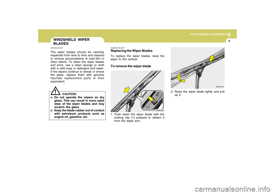 Hyundai Accent 2009 Owners Manual 6
DO-IT-YOURSELF MAINTENANCE
9
WINDSHIELD WIPER
BLADESG080A02A-AATThe wiper blades should be carefully
inspected from time to time and cleaned
to remove accumulations of road film or
other debris. To Hyundai Accent 2009 Owners Manual 6
DO-IT-YOURSELF MAINTENANCE
9
WINDSHIELD WIPER
BLADESG080A02A-AATThe wiper blades should be carefully
inspected from time to time and cleaned
to remove accumulations of road film or
other debris. To