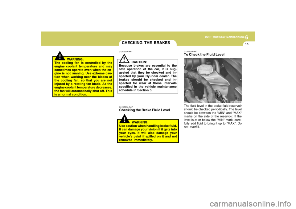 Hyundai Accent 2009 Owners Manual 6
DO-IT-YOURSELF MAINTENANCE
13
CHECKING THE BRAKES!
G120A01A-AAT
G120B01A-AATChecking the Brake Fluid Level
CAUTION:
Because brakes are essential to the
safe operation of the car, it is sug-
gested t Hyundai Accent 2009 Owners Manual 6
DO-IT-YOURSELF MAINTENANCE
13
CHECKING THE BRAKES!
G120A01A-AAT
G120B01A-AATChecking the Brake Fluid Level
CAUTION:
Because brakes are essential to the
safe operation of the car, it is sug-
gested t