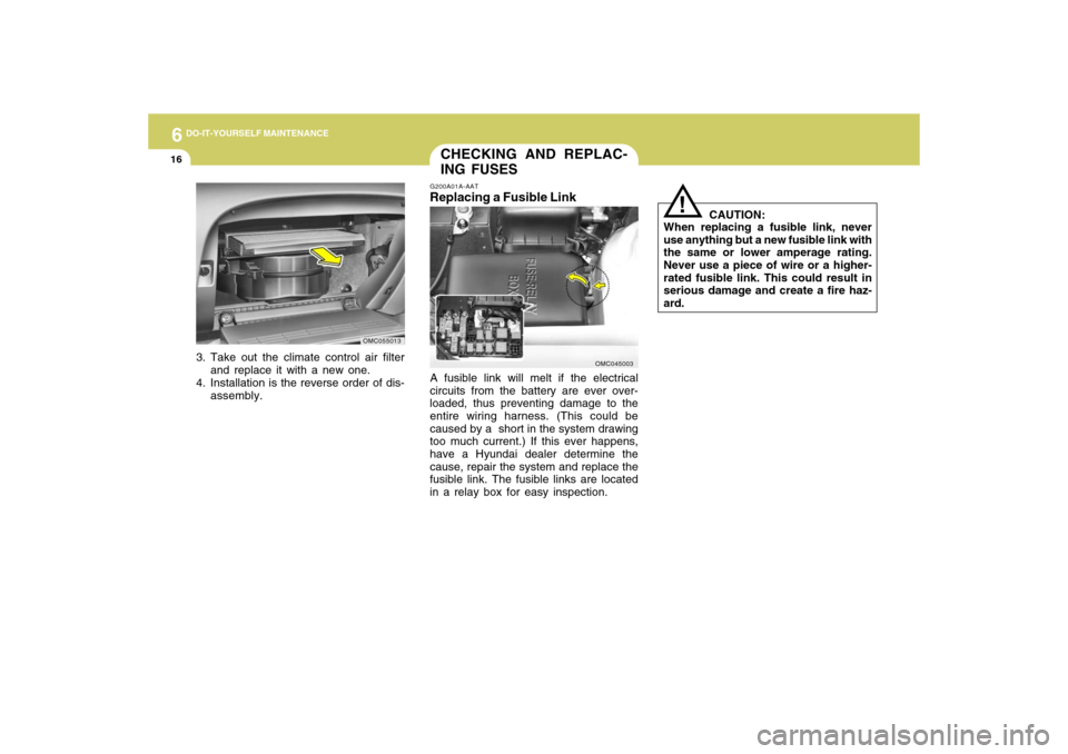 Hyundai Accent 2009 Owners Manual 6
DO-IT-YOURSELF MAINTENANCE
16
3. Take out the climate control air filter
and replace it with a new one.
4. Installation is the reverse order of dis-
assembly.
OMC055013
G200A01A-AATReplacing a Fusib Hyundai Accent 2009 Owners Manual 6
DO-IT-YOURSELF MAINTENANCE
16
3. Take out the climate control air filter
and replace it with a new one.
4. Installation is the reverse order of dis-
assembly.
OMC055013
G200A01A-AATReplacing a Fusib