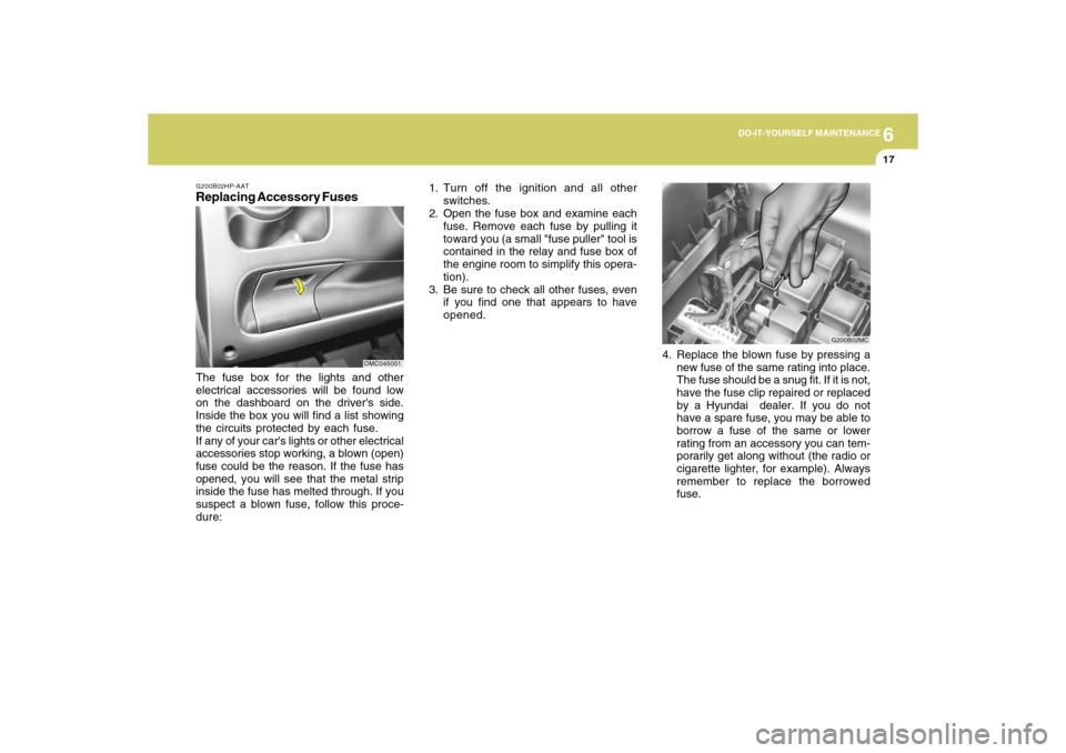 Hyundai Accent 2009  Owners Manual 6
DO-IT-YOURSELF MAINTENANCE
17
G200B02HP-AATReplacing Accessory FusesThe fuse box for the lights and other
electrical accessories will be found low
on the dashboard on the drivers side.
Inside the b