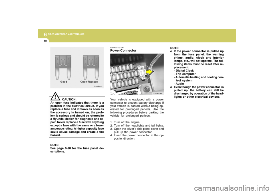 Hyundai Accent 2009  Owners Manual 6
DO-IT-YOURSELF MAINTENANCE
18
CAUTION:
An open fuse indicates that there is a
problem in the electrical circuit. If you
replace a fuse and it blows as soon as
the accessory is turned on, the prob-
l