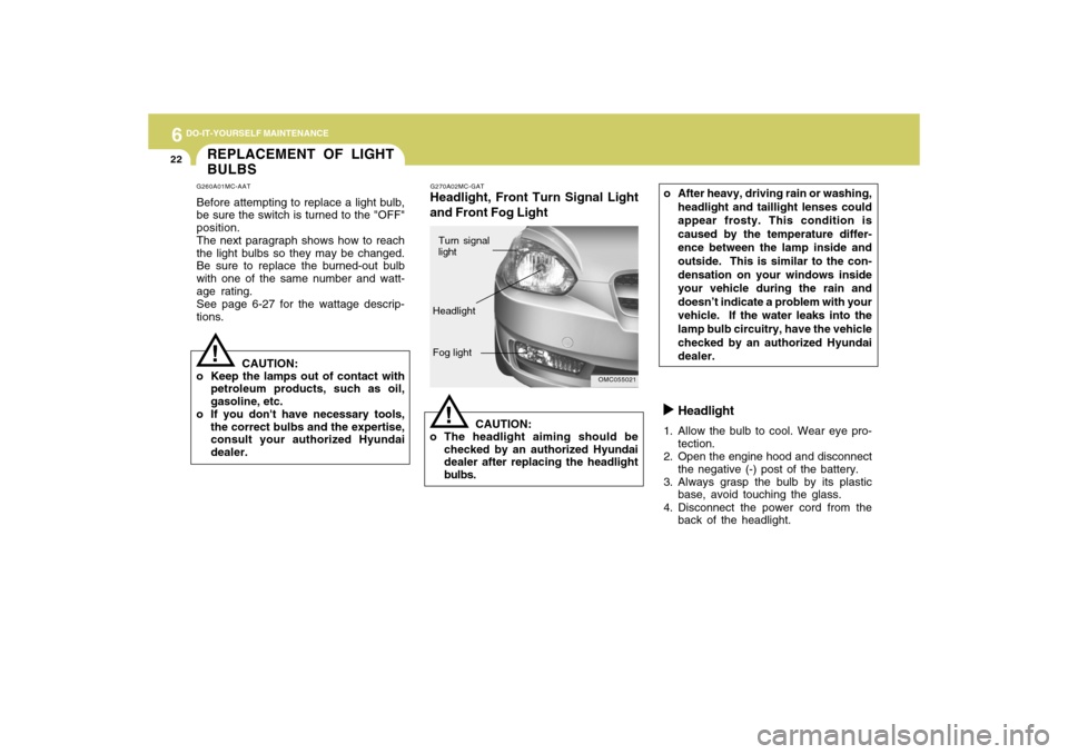 Hyundai Accent 2009 Owners Manual 6
DO-IT-YOURSELF MAINTENANCE
22
Headlight
1. Allow the bulb to cool. Wear eye pro-
tection.
2. Open the engine hood and disconnect
the negative (-) post of the battery.
3. Always grasp the bulb by its Hyundai Accent 2009 Owners Manual 6
DO-IT-YOURSELF MAINTENANCE
22
Headlight
1. Allow the bulb to cool. Wear eye pro-
tection.
2. Open the engine hood and disconnect
the negative (-) post of the battery.
3. Always grasp the bulb by its