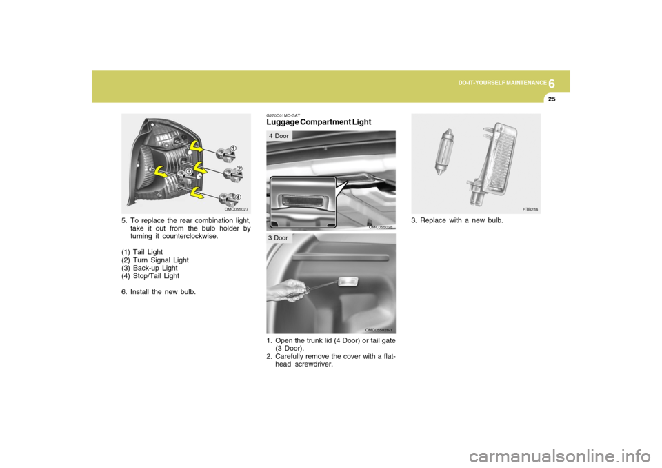 Hyundai Accent 2009 Owners Manual 6
DO-IT-YOURSELF MAINTENANCE
25
OMC055028-1
5. To replace the rear combination light,
take it out from the bulb holder by
turning it counterclockwise.
(1) Tail Light
(2) Turn Signal Light
(3) Back-up Hyundai Accent 2009 Owners Manual 6
DO-IT-YOURSELF MAINTENANCE
25
OMC055028-1
5. To replace the rear combination light,
take it out from the bulb holder by
turning it counterclockwise.
(1) Tail Light
(2) Turn Signal Light
(3) Back-up