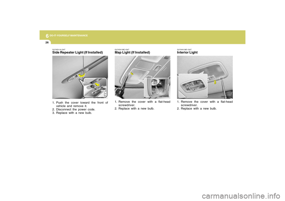 Hyundai Accent 2009  Owners Manual 6
DO-IT-YOURSELF MAINTENANCE
26
G270G01MC-GATMap Light (If Installed)1. Remove the cover with a flat-head
screwdriver.
2. Replace with a new bulb.
OMC055029
G275H01MC-GATInterior Light1. Remove the co