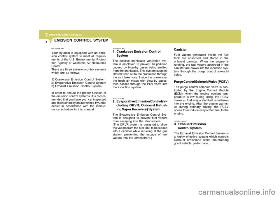 Hyundai Accent 2009  Owners Manual 7
EMISSION CONTROL SYSTEMS2
EMISSION CONTROL SYSTEM
CanisterFuel vapors generated inside the fuel
tank are absorbed and stored in the
onboard canister. When the engine is
running, the fuel vapors abso