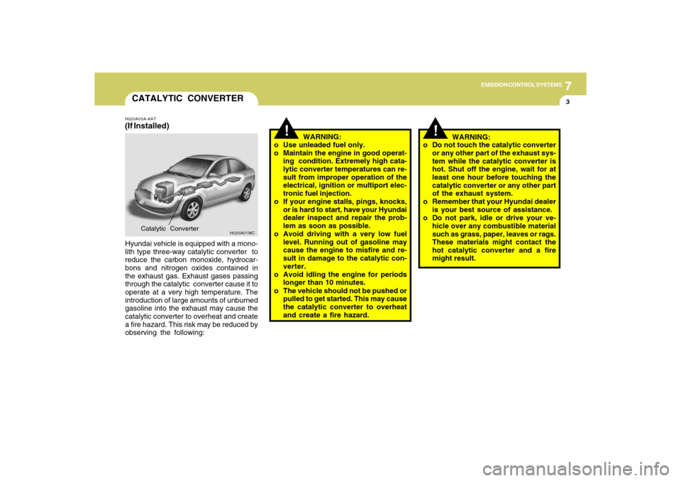Hyundai Accent 2009  Owners Manual 7
EMISSION CONTROL SYSTEMS
3
CATALYTIC CONVERTER
!
!
H020A03A-AAT(If Installed)Hyundai vehicle is equipped with a mono-
lith type three-way catalytic converter  to
reduce the carbon monoxide, hydrocar