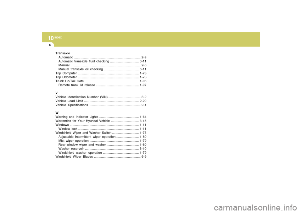 Hyundai Accent 2009  Owners Manual 10
INDEX
6
Transaxle
Automatic.......................................................................... 2-9
Automatic transaxle fluid checking ................................6-11
Manual.............