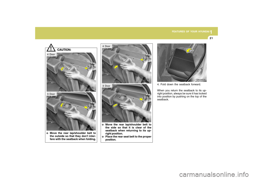 Hyundai Accent 2009 Owners Guide 1
FEATURES OF YOUR HYUNDAI
211
FEATURES OF YOUR HYUNDAI
21
!
CAUTION:
o Move the rear lap/shoulder belt to
the outside so that they dont inter-
fere with the seatback when folding.o Move the rear lap