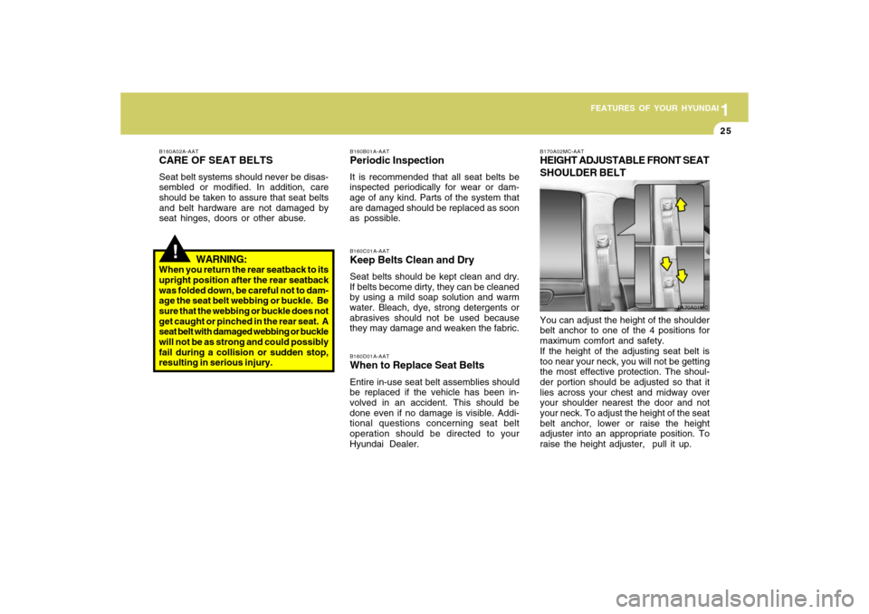 Hyundai Accent 2009 Owners Guide 1
FEATURES OF YOUR HYUNDAI
251
FEATURES OF YOUR HYUNDAI
25
!
B160A02A-AATCARE OF SEAT BELTSSeat belt systems should never be disas-
sembled or modified. In addition, care
should be taken to assure tha