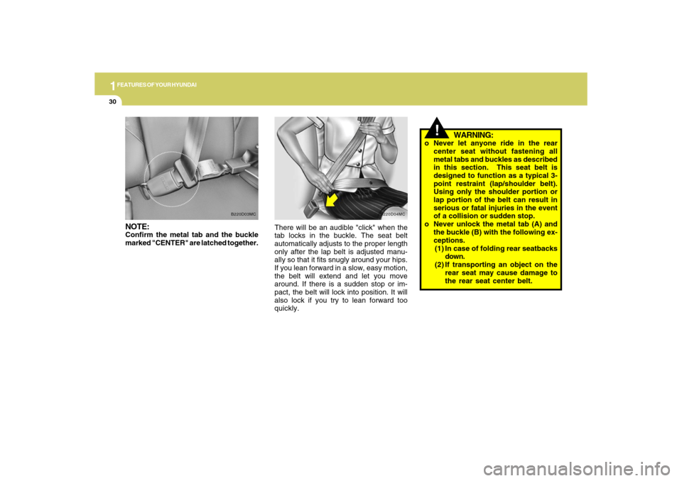 Hyundai Accent 2009 Owners Guide 1FEATURES OF YOUR HYUNDAI30
!
WARNING:
o Never let anyone ride in the rear
center seat without fastening all
metal tabs and buckles as described
in this section.  This seat belt is
designed to functio