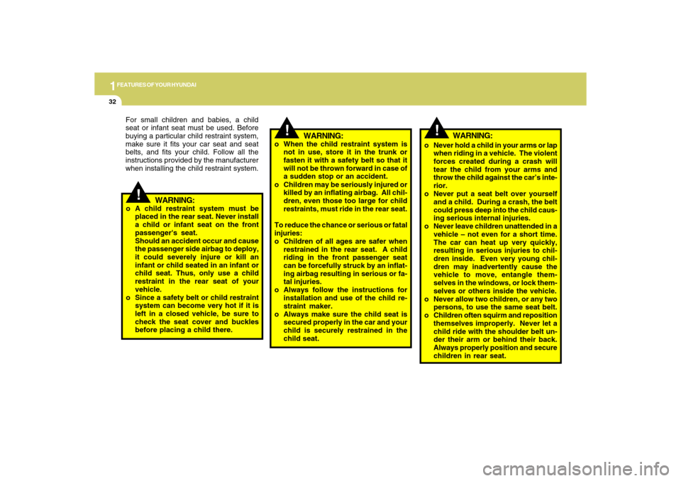 Hyundai Accent 2009  Owners Manual 1FEATURES OF YOUR HYUNDAI32
!
o Never hold a child in your arms or lap
when riding in a vehicle.  The violent
forces created during a crash will
tear the child from your arms and
throw the child again