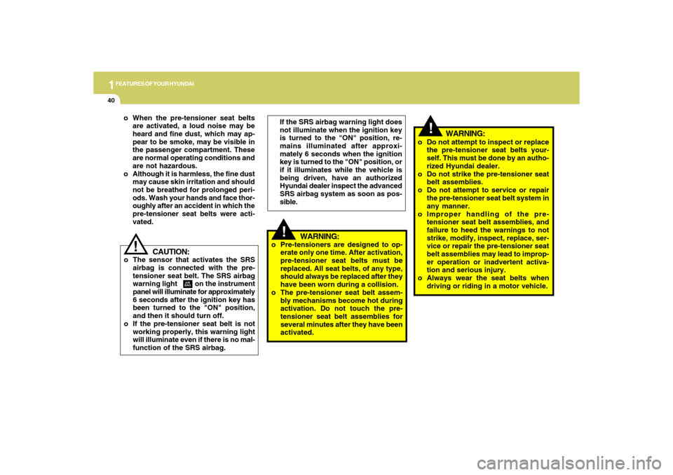 Hyundai Accent 2009  Owners Manual 1FEATURES OF YOUR HYUNDAI40
!
!
WARNING:
o Pre-tensioners are designed to op-
erate only one time. After activation,
pre-tensioner seat belts must be
replaced. All seat belts, of any type,
should alwa