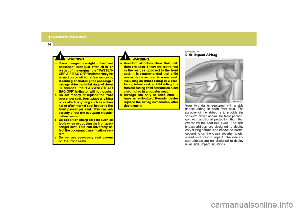 Hyundai Accent 2009  Owners Manual 1FEATURES OF YOUR HYUNDAI54
B990B02MC-AATSide Impact AirbagYour Hyundai is equipped with a side
impact airbag in each front seat. The
purpose of the airbag is to provide the
vehicles driver and/or th