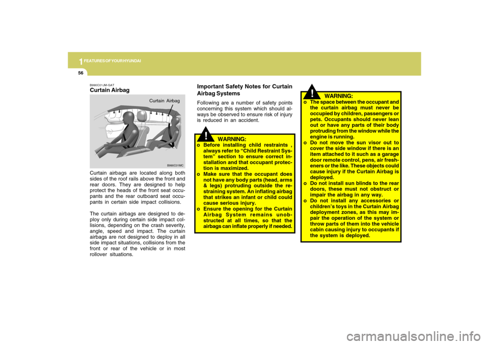 Hyundai Accent 2009  Owners Manual 1FEATURES OF YOUR HYUNDAI56
!
WARNING:
o The space between the occupant and
the curtain airbag must never be
occupied by children, passengers or
pets. Occupants should never lean
out or have any parts