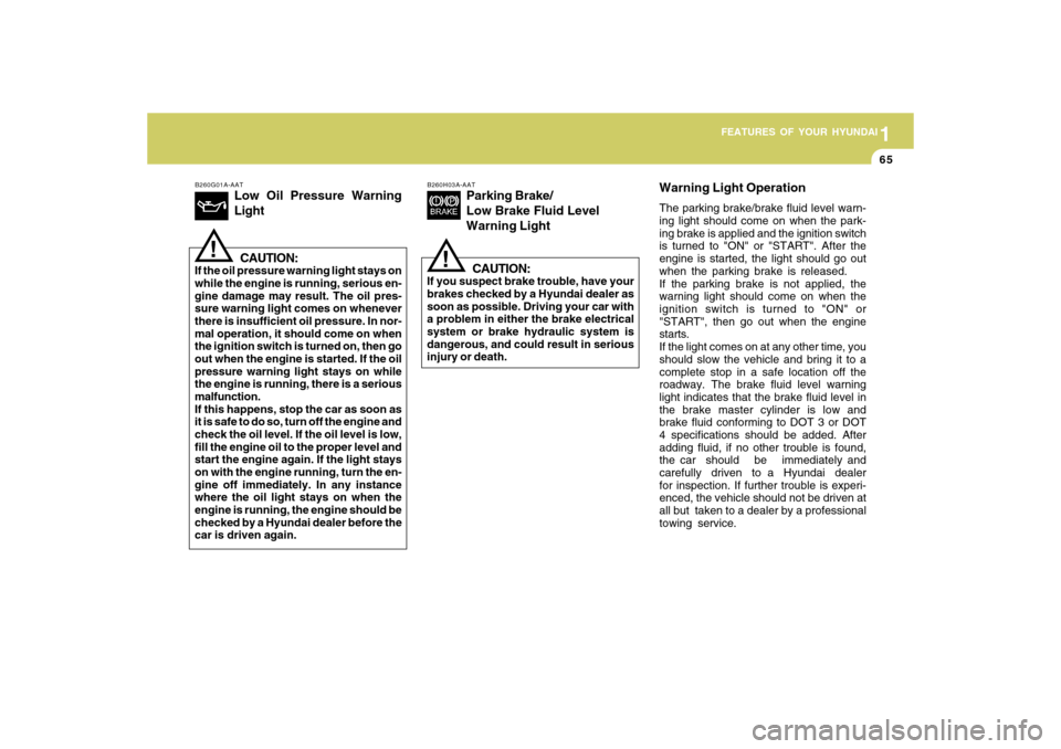 Hyundai Accent 2009  Owners Manual 1
FEATURES OF YOUR HYUNDAI
651
FEATURES OF YOUR HYUNDAI
65
B260G01A-AAT
Low Oil Pressure Warning
LightCAUTION:
If the oil pressure warning light stays on
while the engine is running, serious en-
gine 