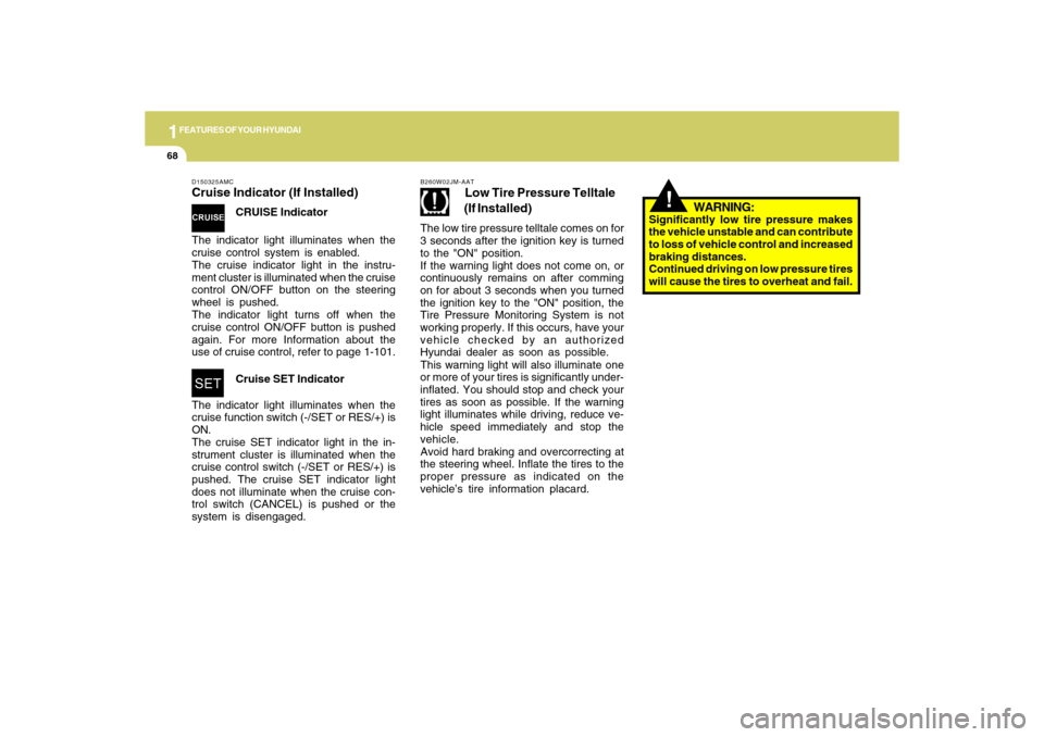 Hyundai Accent 2009  Owners Manual 1FEATURES OF YOUR HYUNDAI68
!
WARNING:
Significantly low tire pressure makes
the vehicle unstable and can contribute
to loss of vehicle control and increased
braking distances.
Continued driving on lo