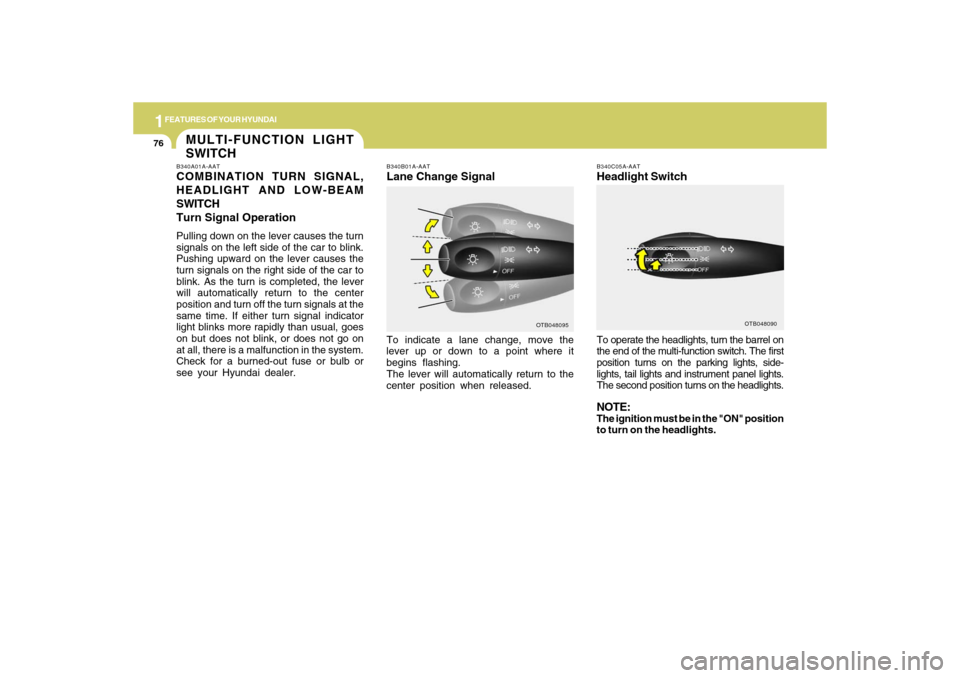 Hyundai Accent 2009  Owners Manual 1FEATURES OF YOUR HYUNDAI76
To operate the headlights, turn the barrel on
the end of the multi-function switch. The first
position turns on the parking lights, side-
lights, tail lights and instrument