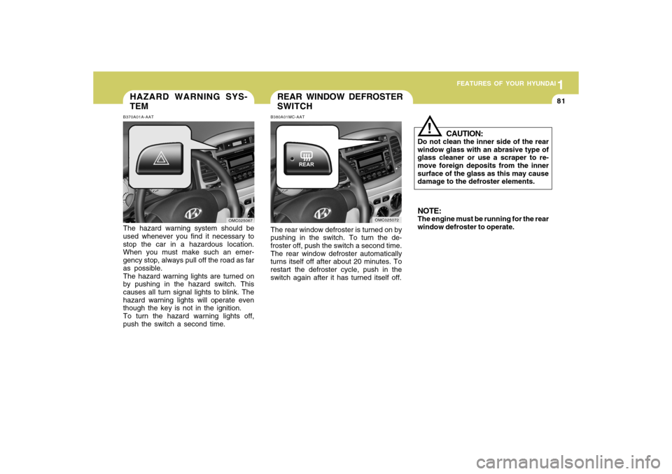 Hyundai Accent 2009 Owners Manual 1
FEATURES OF YOUR HYUNDAI
811
FEATURES OF YOUR HYUNDAI
81
HAZARD WARNING SYS-
TEMB370A01A-AATThe hazard warning system should be
used whenever you find it necessary to
stop the car in a hazardous loc Hyundai Accent 2009 Owners Manual 1
FEATURES OF YOUR HYUNDAI
811
FEATURES OF YOUR HYUNDAI
81
HAZARD WARNING SYS-
TEMB370A01A-AATThe hazard warning system should be
used whenever you find it necessary to
stop the car in a hazardous loc