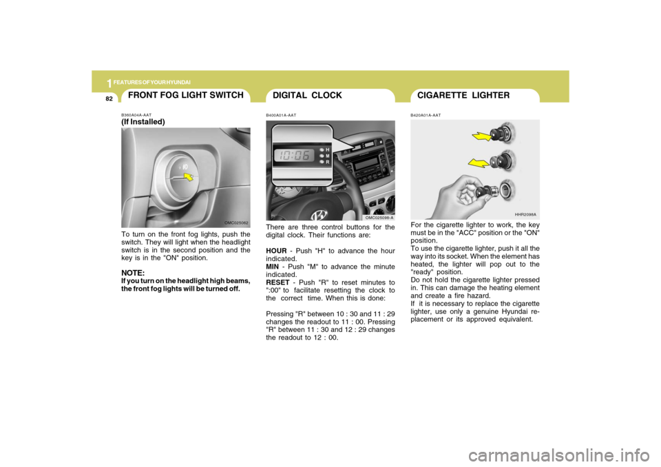 Hyundai Accent 2009 Owners Manual 1FEATURES OF YOUR HYUNDAI82
CIGARETTE LIGHTER
DIGITAL CLOCK
B420A01A-AATFor the cigarette lighter to work, the key
must be in the "ACC" position or the "ON"
position.
To use the cigarette lighter, pus Hyundai Accent 2009 Owners Manual 1FEATURES OF YOUR HYUNDAI82
CIGARETTE LIGHTER
DIGITAL CLOCK
B420A01A-AATFor the cigarette lighter to work, the key
must be in the "ACC" position or the "ON"
position.
To use the cigarette lighter, pus