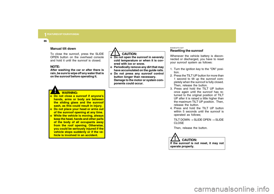 Hyundai Accent 2009  Owners Manual 1FEATURES OF YOUR HYUNDAI86
!
CAUTION:
If the sunroof is not reset, it may not
operate properly.B460E02TG-GATResetting the sunroofWhenever the vehicle battery is discon-
nected or discharged, you have