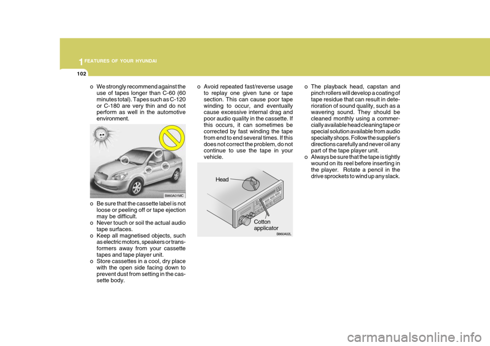 Hyundai Accent 2009 Owners Manual - RHD (UK. Australia) 1FEATURES OF YOUR HYUNDAI
102
o The playback head, capstan and
pinch rollers will develop a coating of tape residue that can result in dete-rioration of sound quality, such as a wavering sound. They s Hyundai Accent 2009 Owners Manual - RHD (UK. Australia) 1FEATURES OF YOUR HYUNDAI
102
o The playback head, capstan and
pinch rollers will develop a coating of tape residue that can result in dete-rioration of sound quality, such as a wavering sound. They s